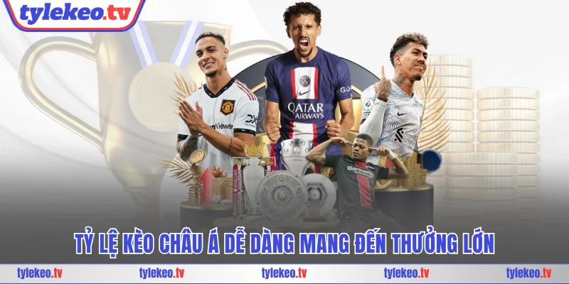Tỷ lệ kèo châu Á dễ dàng mang đến thưởng lớn